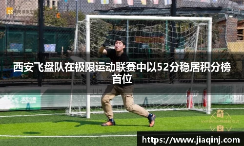 西安飞盘队在极限运动联赛中以52分稳居积分榜首位