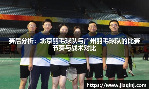 赛后分析：北京羽毛球队与广州羽毛球队的比赛节奏与战术对比