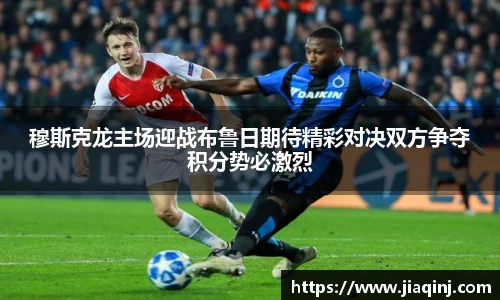 穆斯克龙主场迎战布鲁日期待精彩对决双方争夺积分势必激烈