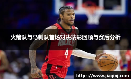 火箭队与马刺队首场对决精彩回顾与赛后分析