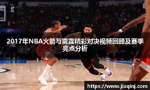 2017年NBA火箭与雷霆精彩对决视频回顾及赛季亮点分析